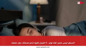 السهر ليس مجرد قلة نوم.. 3 أضرار خفية تدمر صحتك دون علمك